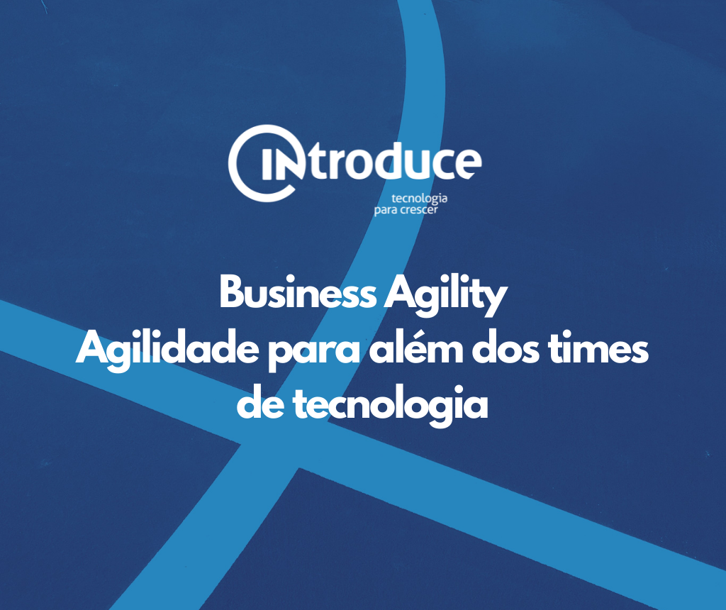 Business Agility: Aplicando a agilidade em todos os setores de uma empresa