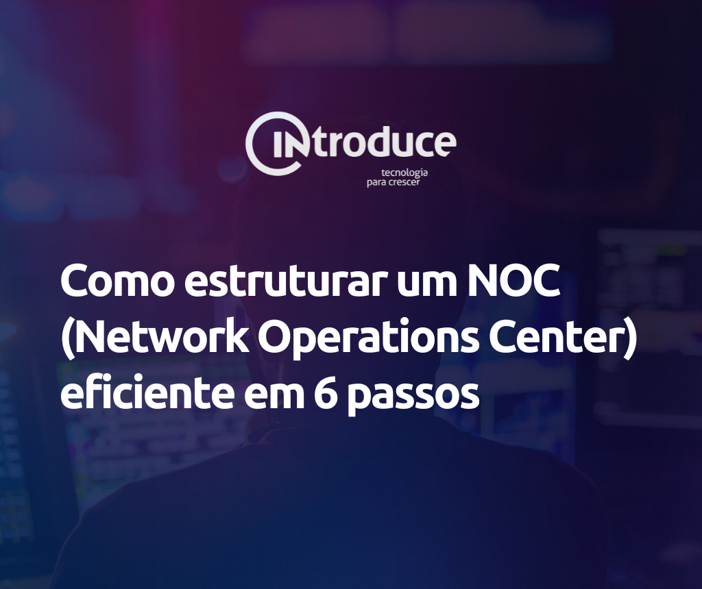 Como estruturar um NOC (Network Operations Center) eficiente em 6 passos